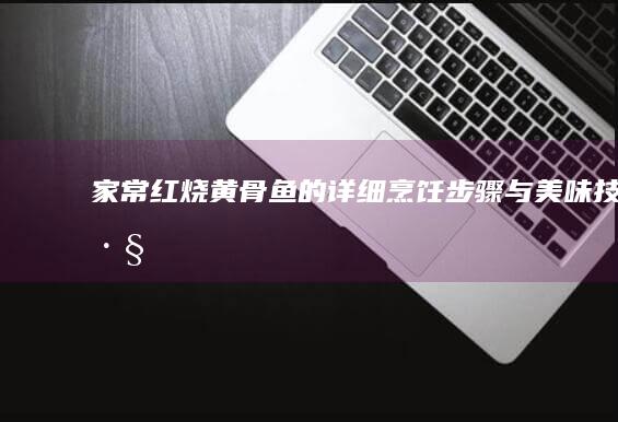 家常红烧黄骨鱼的详细烹饪步骤与美味技巧