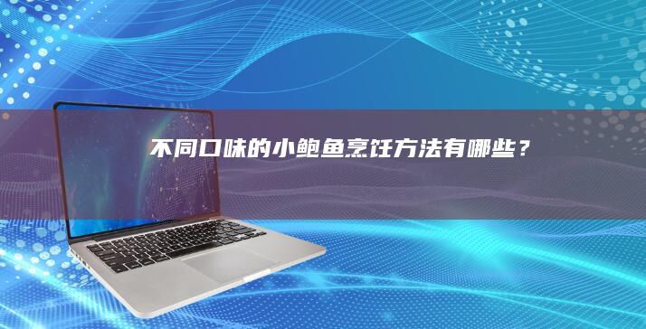 不同口味的小鲍鱼烹饪方法有哪些？